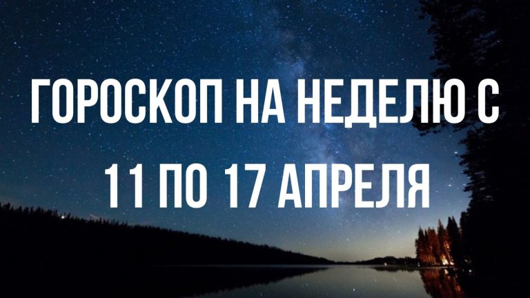 Гороскоп на неделю с 11 по 17 апреля для каждого знака Зодиака