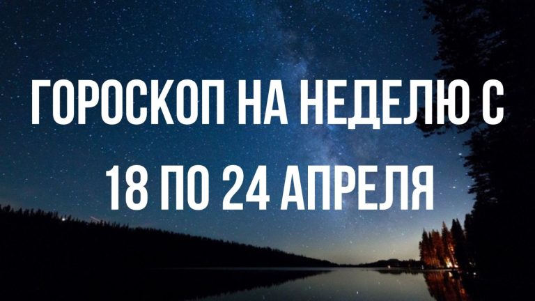 Гороскоп на неделю с 18 по 24 апреля для каждого знака Зодиака