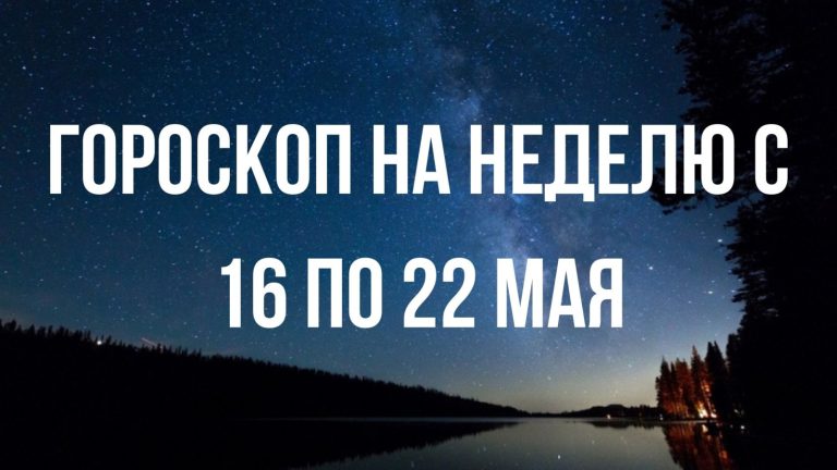 Гороскоп на неделю с 16 по 22 мая для каждого знака Зодиака