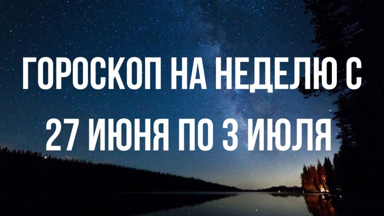 Гороскоп на неделю с 27 июня по 3 июля для каждого знака Зодиака
