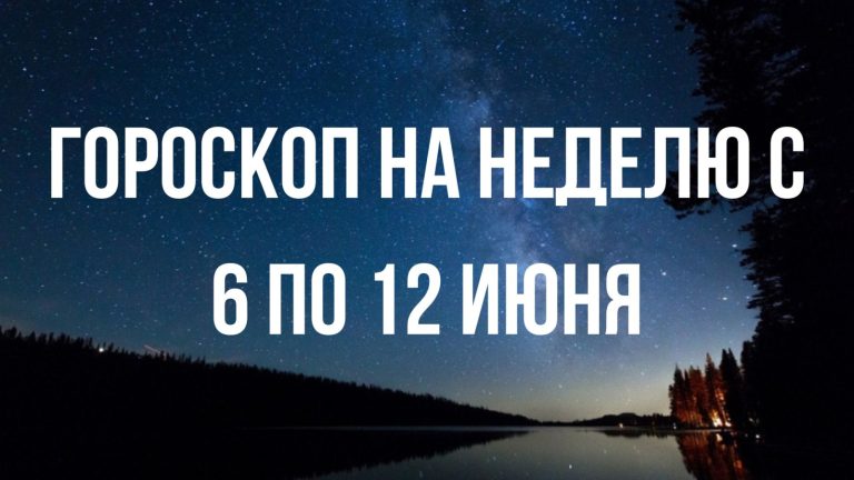 Гороскоп на неделю с 6 по 12 июня для каждого знака Зодиака