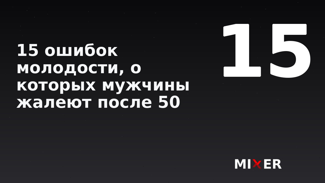 15 ошибок молодости, о которых мужчины жалеют после 50