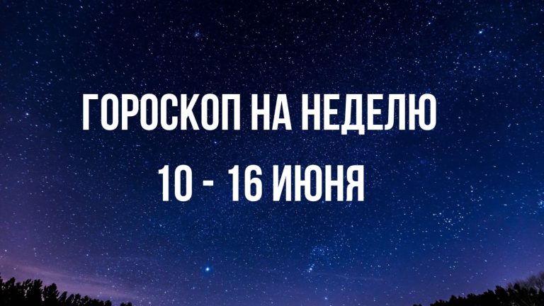 Гороскоп на неделю с 10 по 16 июня для каждого знака Зодиака